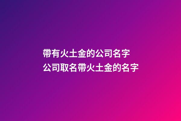 帶有火土金的公司名字 公司取名帶火土金的名字-第1張-公司起名-玄機(jī)派